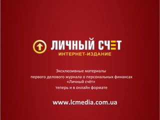 Эксклюзивные материалы
первого делового журнала о персональных финансах
«Личный счёт»
теперь и в онлайн формате

www.lcmedia.com.ua

 