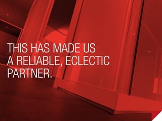 This has made us
a reliable, eclectic
partner.
 