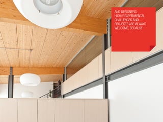 and designers:
highly experimental
challenges and
projects are always
welcome, because
 