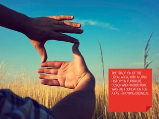 The tradition of the
local area, with a long
history in furniture
design and production,
was the foundation for
a fast-growing business.
 