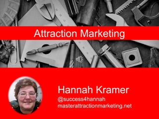Hannah Kramer
@success4hannah
masterattractionmarketing.net
Attraction Marketing
 