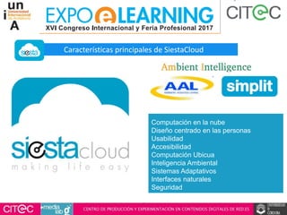 Computación en la nube
Diseño centrado en las personas
Usabilidad
Accesibilidad
Computación Ubicua
Inteligencia Ambiental
Sistemas Adaptativos
Interfaces naturales
Seguridad
Características principales de SiestaCloud
 