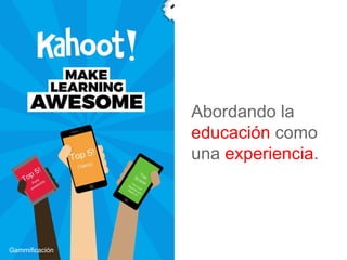 Abordando la
educación como
una experiencia.
Gammificación
 