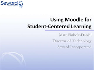 Using Moodle for Student-Centered Learning Matt Finholt-Daniel Director of Technology Seward Incorporated 
