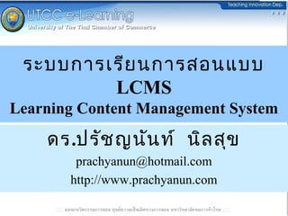 ระบบการเรีย นการสอนแบบ
         LCMS
Learning Content Management System

    ดร.ปรัช ญนัน ท์ นิล สุข
        prachyanun@hotmail.com
       http://www.prachyanun.com
 