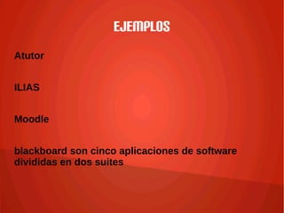 Ejemplos
Atutor
ILIAS
Moodle
blackboard son cinco aplicaciones de software
divididas en dos suites
 