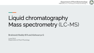 Department of Plant Biotechnology
MBB 504 (2+1) / Techniques in Molecular Biology - I
Liquid chromatography
Mass spectrometry (LC-MS)
Brahmesh Reddy B R and Aishwarya G
I year Ph.D
Department of Plant Physiology
 