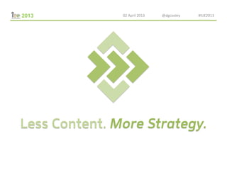 02	
  April	
  2013	
  	
  	
  	
  	
  	
  	
  	
  	
  	
  	
  	
  	
  	
  	
  	
  	
  	
  	
  @dgcooley	
  	
  	
  	
  	
  	
  	
  	
  	
  	
  	
  	
  	
  	
  	
  	
  	
  	
  	
  	
  #IUE2013	
  	
  




Less Content. More Strategy.
 