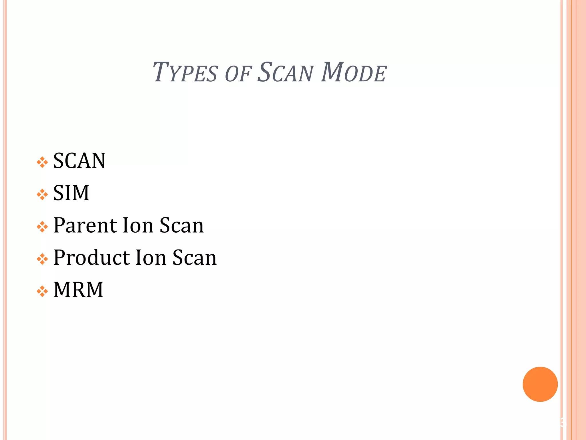 TYPES OF SCAN MODE
 SCAN
 SIM
 Parent Ion Scan
 Product Ion Scan
 MRM
13
 