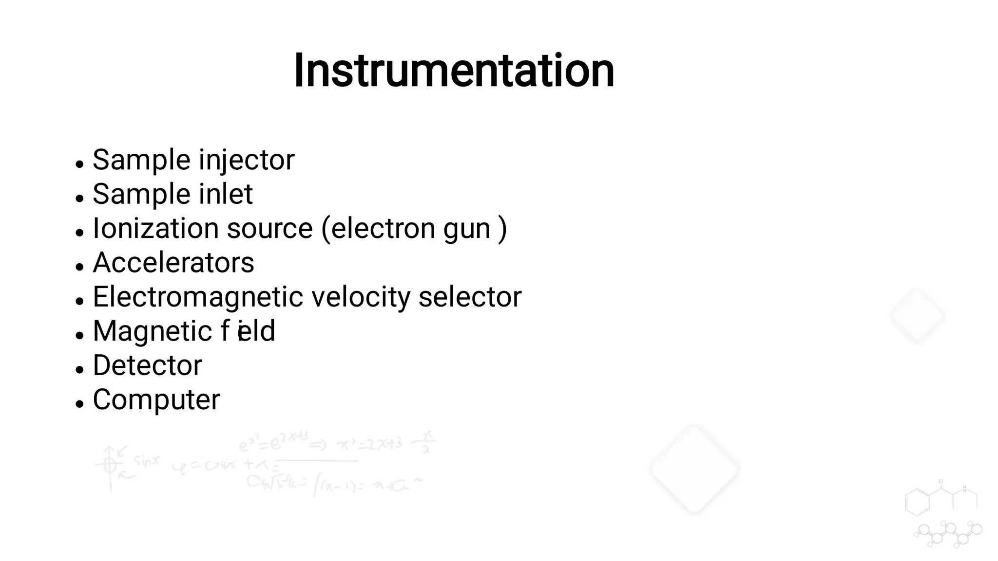Instrumentation








Sample injector
Sample inlet
Ionization source (electron gun )
Accelerators
Electromagnetic velocity selector
Magnetic f i
eld
Detector
Computer
 