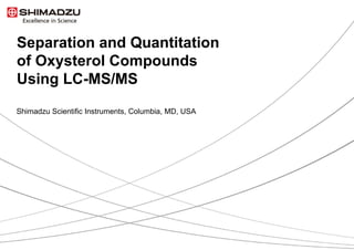 Separation and Quantitation
of Oxysterol Compounds
Using LC-MS/MS
Shimadzu Scientific Instruments, Columbia, MD, USA
 