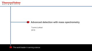 1
The world leader in serving science
Tuomo Lukkari
2019
Advanced detection with mass spectrometry
 