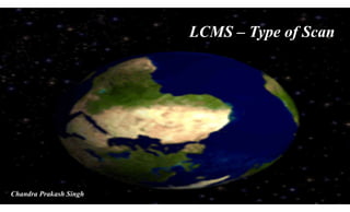 LCMS – Type of Scan
Chandra Prakash Singh
 