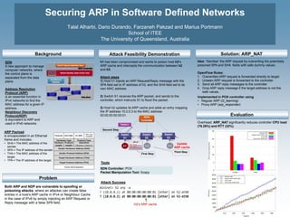 Securing ARP in Software Defined Networks
Talal Alharbi, Dario Durando, Farzaneh Pakzad and Marius Portmann
School of ITEE
The University of Queensland, Australia
Solution: ARP_NAT
Both ARP and NDP are vulnerable to spoofing or
poisoning attacks, where an attacker can create false
entries in a host’s ARP cache in IPv4 or Neighbour Cache
in the case of IPv6 by simply injecting an ARP Request or
Reply message with a false SPA field.
h1 has been compromised and wants to poison host h2’s
ARP cache and intercepts the communication between h2
and h3.
Attack steps
1) Host h1 injects an ARP Request/Reply message with the
SPA field set to IP address of h3, and the SHA field set to its
own MAC address
2) Switch S1 receives the ARP packet, and sends to the
controller, which instructs S1 to flood the packet.
3) Host h2 updates its ARP cache and adds an entry mapping
the IP address 10.0.0.3 to the MAC address
00:00:00:00:00:01.
Idea: “Sanitise” the ARP request by overwriting the potentially
poisoned SPA and SHA fields with safe dummy values.
OpenFlow Rules:
1. Overwritten ARP request is forwarded directly to target
2. Unseen ARP request is forwarded to the controller
3. Send all ARP reply messages to the controller
4. Drop ARP reply message if the target address is not the
safe values.
SDN
A new approach to manage
computer networks, where
the control plane is
separated from the data
plane.
Address Resolution
Protocol (ARP)
is an essential function in
IPv4 networks to find the
MAC address for a given IP
address.
Neighbour Discovery
Protocol(NDP)
is equivalent to ARP and
used in IPv6 networks.
ARP Payload
is encapsulated in an Ethernet
frame and includes:
• SHA = The MAC address of the
sender.
• SPA = The IP address of the sender.
• THA = The MAC address of the
target.
• TPA = The IP address of the target.
Overhead: ARP_NAT significantly reduces controller CPU load
(78.26%) and RTT (32%).
Topology Discovery
Update
ARP cache
Port 1
Port 2 Port 3 Port 2 Port 3
Port 1 Port 1
Port 2 Port 3
h1 h3h2
ARP pkt
SPA = 10.0.0.3
SHA = 00:00:00:00:00:01
TPA = 10.0.0.2
THA = 00:00:00:00:00:00
First Step
Second Step
Third Step
SDN Controller: POX
Packet Manipulation Tool: Scapy
Implemented in POX controller using:
• Regular ARP (l2_learning)
• Proxy ARP (arp_responder)
H2’s ARP cache
Evaluation
Attack Feasibility DemonstrationBackground
Problem
Attack Success
Tools
 