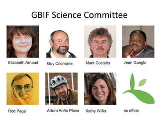 GBIF Science Committee 
Elizabeth Arnaud Guy Cochrane Mark Costello Jean Ganglo 
Rod Page Arturo Ariño Plana Kathy Willis ex officio 
 
