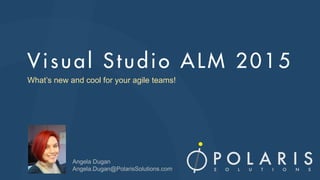 What’s new and cool for your agile teams!
Angela Dugan
Angela.Dugan@PolarisSolutions.com
 