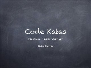 Code Katas
FizzBuzz | Coin Changer 
 
Mike Harris
 