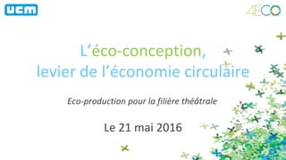 L’éco-conception,
levier de l’économie circulaire
Le 21 mai 2016
Eco-production pour la filière théâtrale
 