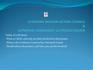 Today we will share:
-What is LMAC and why are they involved in this project
-What is the Lutheran Community Outreach Center
-Details about the project, and how you can be involved
 