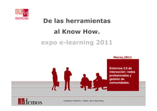 De las herramientas
al Know How.
expo e-learning 2011
Marzo,2011
Leandro Codarin / Dpto. de e-learning
Entornos 2.0 de
interacción: redes
profesionales y
gestión de
comunidades.
 