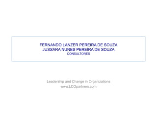 FERNANDO LANZER PEREIRA DE SOUZA
JUSSARA NUNES PEREIRA DE SOUZA
CONSULTORES
Leadership and Change in Organizations
www.LCOpartners.com
 
