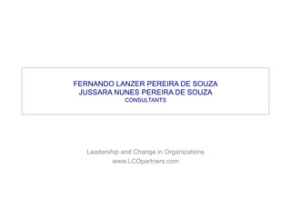 FERNANDO LANZER PEREIRA DE SOUZA
JUSSARA NUNES PEREIRA DE SOUZA
CONSULTANTS
Leadership and Change in Organizations
www.LCOpartners.com
 