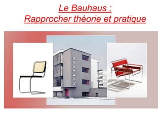 Le Bauhaus ;
Rapprocher théorie et pratique
 