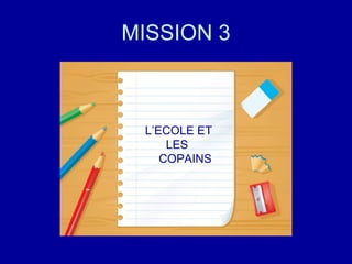 MISSION 3 L’ECOLE ET LES  COPAINS 