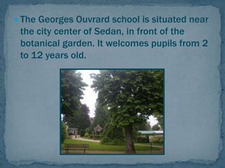 The Georges Ouvrard school is situated near
the city center of Sedan, in front of the
botanical garden. It welcomes pupi...