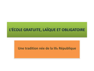 L’ÉCOLE GRATUITE, LAÏQUE ET OBLIGATOIRE



    Une tradition née de la IIIe République
 