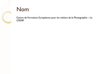 Nom Centre de Formation Européenne pour les métiers de la Photographie – Le CFEMP 