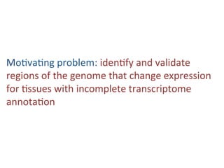 Mo#va#ng	problem:	iden#fy	and	validate	
regions	of	the	genome	that	change	expression	
when	analyzing	#ssues	with	poten#all...