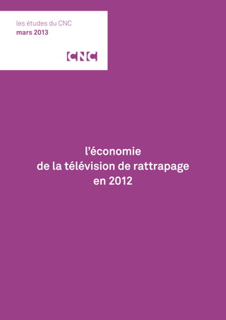 les études du CNC
mars 2013




                l’économie
      de la télévision de rattrapage
                  en 2012
 