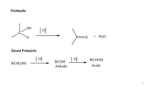 Oxidação
C
H
OH
O + H2O
O
Álcool Primário
RCH2OH
O
RCOH
Aldeido
O
22
RCOOH
Acido
 