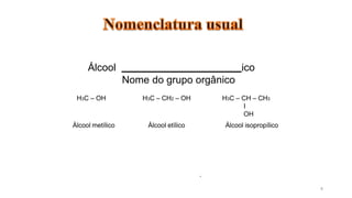 Álcool ico
Nome do grupo orgânico
8
H3C – OH H3C – CH2 – OH H3C – CH – CH3
I
OH
Álcool isopropílico
Álcool metílico Álcool etílico
.
 