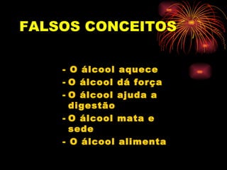 FALSOS   CONCEITOS - O álcool aquece O álcool dá força   O álcool ajuda a digestão O álcool mata e sede - O álcool alimenta 