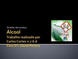 Se beber não conduza ÁlcoolTrabalho realizado porCarlos Cortes n.7 6.dPara DT. David Pereira 