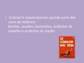 • O álcool é responsável por grande parte dos
casos de violência
familiar, assaltos, homicídios, acidentes de
trabalho e acidentes de viação.
 