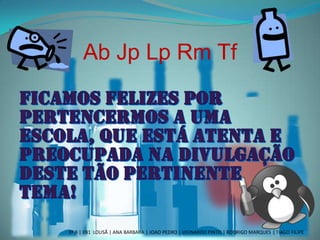 Ab Jp Lp Rm Tf
3º B | EB1 LOUSÃ | ANA BARBARA | JOAO PEDRO | LEONARDO PINTO | RODRIGO MARQUES | TIAGO FILIPE
 