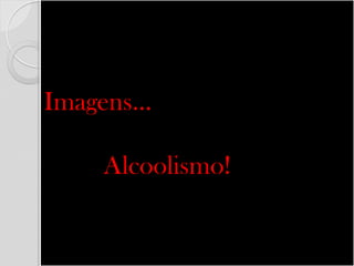 Imagens... Alcoolismo!  