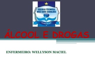 ÁLCOOL E DROGAS
ENFERMEIRO: WELLYSON MACIEL
 
