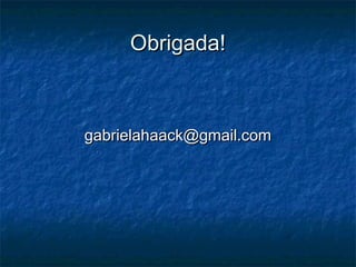Obrigada!Obrigada!
gabrielahaack@gmail.comgabrielahaack@gmail.com
 