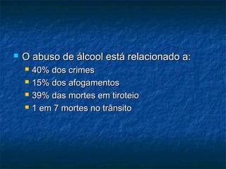 

O abuso de álcool está relacionado a:





40% dos crimes
15% dos afogamentos
39% das mortes em tiroteio
1 em 7 mortes no trânsito

 
