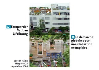 L’ Ecoquartier
Vauban
à Fribourg
U ne démarche
globale pour
une réalisation
exemplaire
Joseph Rabie
Hesp’ère 21
septembre 2009
 
