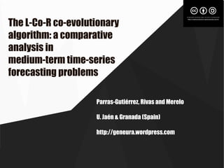 The L-Co-R co-evolutionary
algorithm: a comparative
analysis in
medium-term time-series
forecasting problems
Parras-Gutiérrez, Rivas and Merelo
U. Jaén & Granada (Spain)
http://geneura.wordpress.com
 