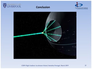 CERN High Gradient Accelerator School, Sesimbra Portugal, March 2019 27
Conclusion
• Lasers hugely important in accelerator physics
• Conventional:
• Photocathodes
• Beam diagnostics – laserwire, electro-optic sampling
• FEL seeding
• Heater laser beams
• Novel:
• Laser plasma wakefield acceleration
• Dielectric acceleration
• Vacuum acceleration
• Come and do laser research!
 