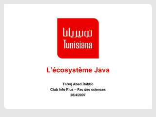 L’écosystème Java Tareq Abed Rabbo Club Info Plus – Fac des sciences 28/4/2007 