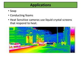 • Soap
• Conducting foams
• Heat Sensitive cameras use liquid crystal screens
that respond to heat.
Applications
 