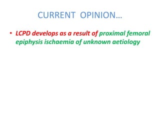 CURRENT OPINION…
• LCPD develops as a result of proximal femoral
epiphysis ischaemia of unknown aetiology
 