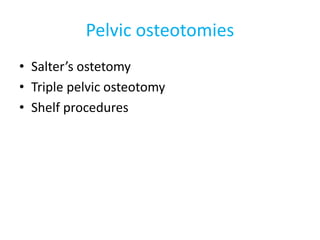 Pelvic osteotomies
• Salter’s ostetomy
• Triple pelvic osteotomy
• Shelf procedures
 